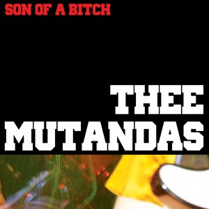 Thee Mutandas- Son Of A Bitch